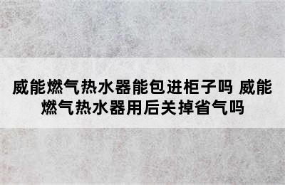 威能燃气热水器能包进柜子吗 威能燃气热水器用后关掉省气吗